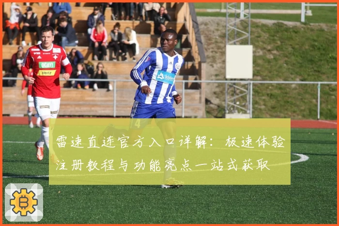 雷速直连官方入口详解：极速体验注册教程与功能亮点一站式获取