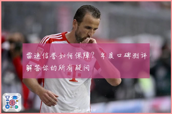 雷速信誉如何保障？年度口碑测评解答你的所有疑问