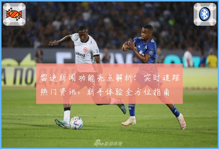 雷速新闻功能亮点解析：实时追踪热门资讯，新手体验全方位指南