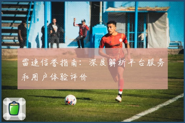 雷速信誉指南：深度解析平台服务和用户体验评价