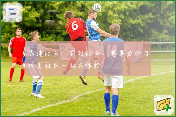 雷速比分：实时比分、赛事分析与体育社区一站式体验