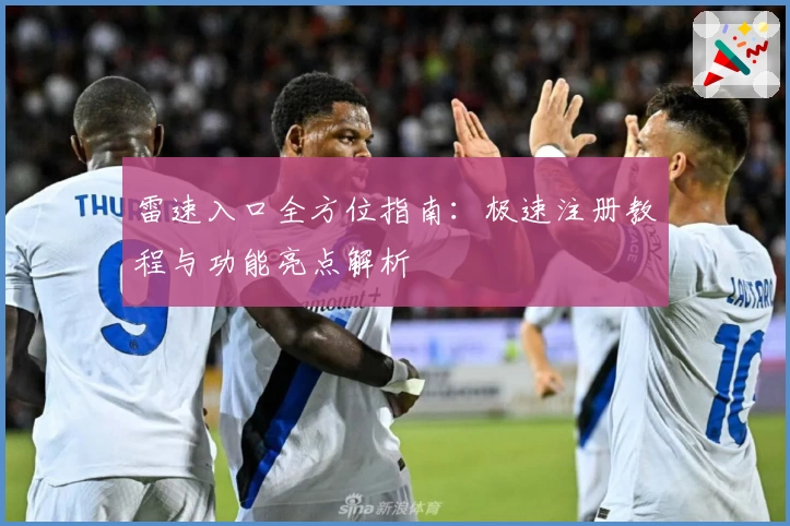 雷速入口全方位指南:极速注册教程与功能亮点解析