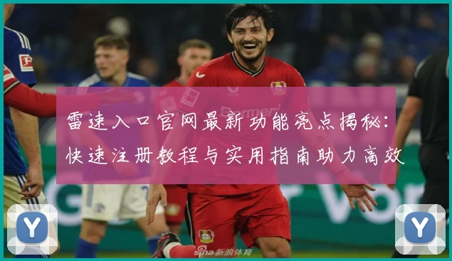 雷速入口官网最新功能亮点揭秘：快速注册教程与实用指南助力高效体验