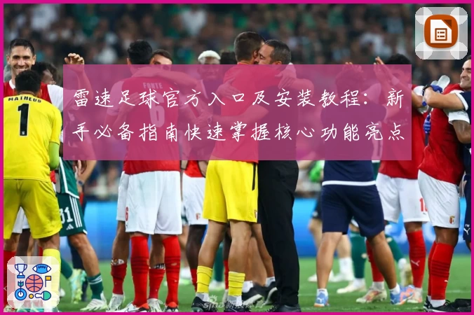 雷速足球官方入口及安装教程：新手必备指南快速掌握核心功能亮点