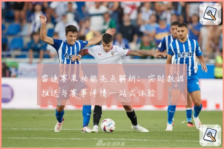 雷速赛果功能亮点解析：实时数据推送与赛事详情一站式体验