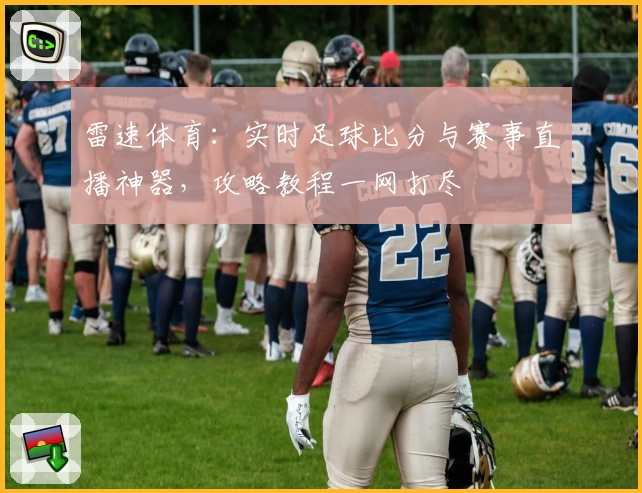 雷速体育：实时足球比分与赛事直播神器，攻略教程一网打尽
