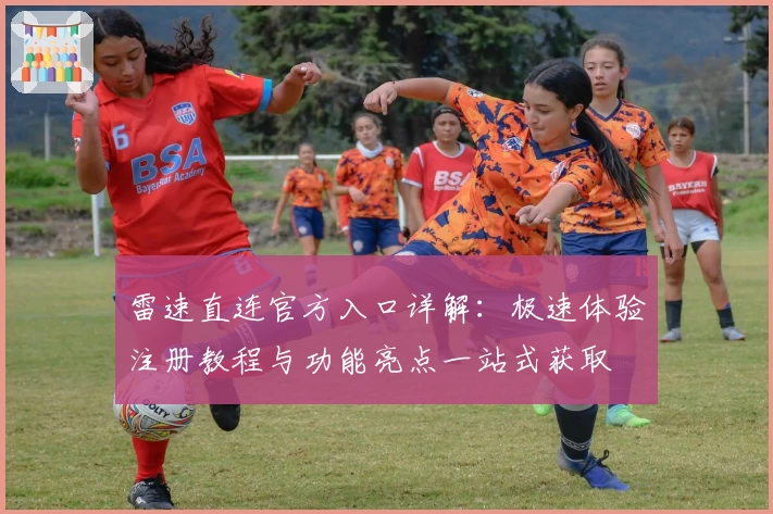 雷速直连官方入口详解：极速体验注册教程与功能亮点一站式获取