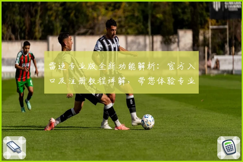 雷速专业版全新功能解析：官方入口及注册教程详解，带您体验专业数据分析魅力