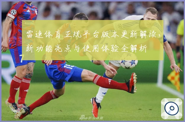 雷速体育正规平台版本更新解读，新功能亮点与使用体验全解析