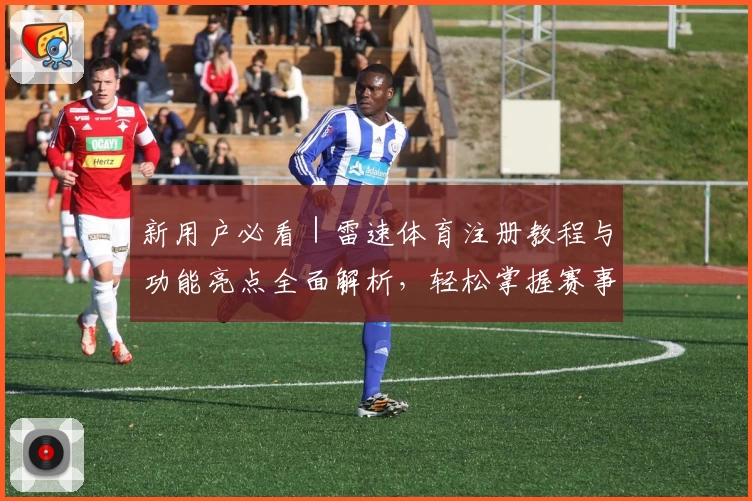 新用户必看｜雷速体育注册教程与功能亮点全面解析，轻松掌握赛事动态