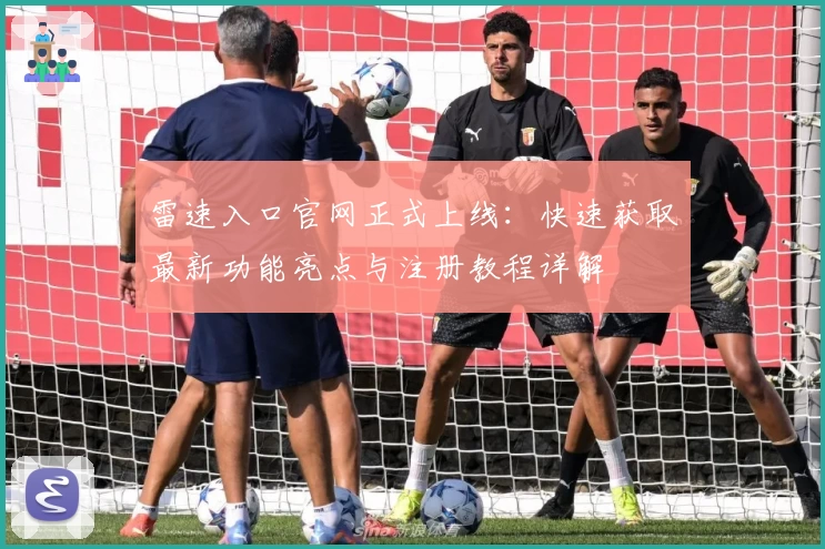 雷速入口官网正式上线:快速获取最新功能亮点与注册教程详解