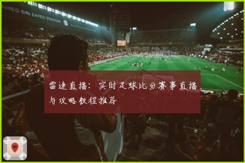 雷速直播:实时足球比分赛事直播与攻略教程推荐