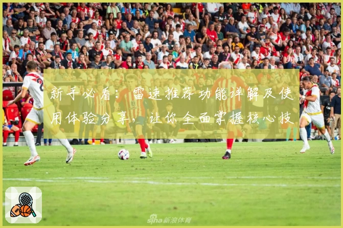 新手必看：雷速推荐功能详解及使用体验分享，让你全面掌握核心技巧