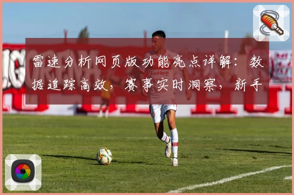 雷速分析网页版功能亮点详解：数据追踪高效，赛事实时洞察，新手入门无压力