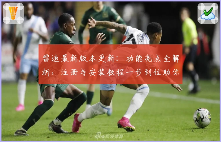雷速最新版本更新：功能亮点全解析，注册与安装教程一步到位助你轻松上手