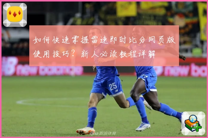 如何快速掌握雷速即时比分网页版使用技巧?新人必读教程详解