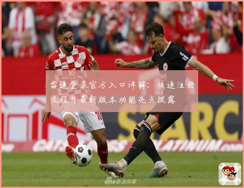 雷速登录官方入口详解：快速注册流程与最新版本功能亮点披露