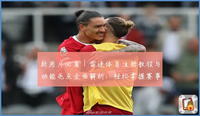 新用户必看｜雷速体育注册教程与功能亮点全面解析，轻松掌握赛事动态