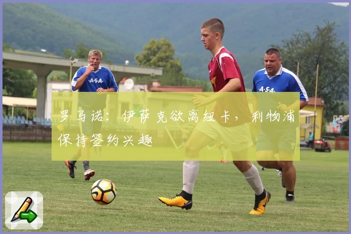 罗马诺：伊萨克欲离纽卡，利物浦保持签约兴趣