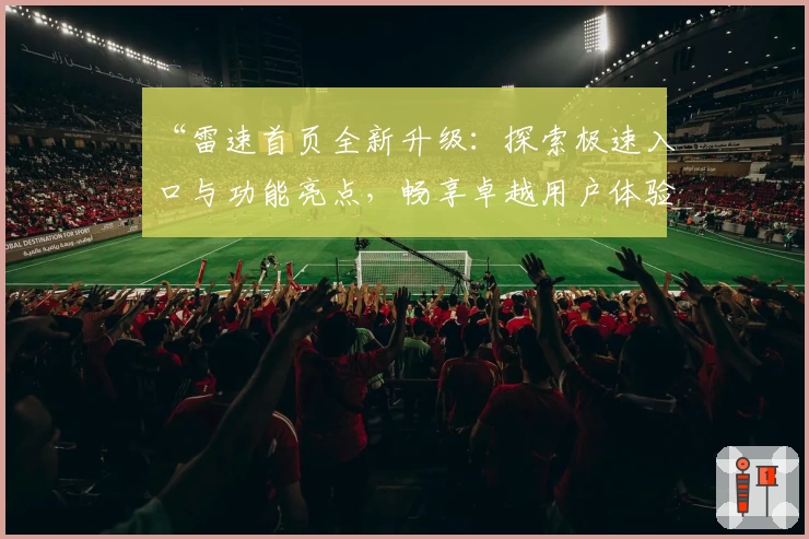 “雷速首页全新升级：探索极速入口与功能亮点，畅享卓越用户体验”