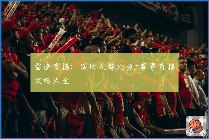 雷速直播：实时足球比分+赛事直播攻略大全
