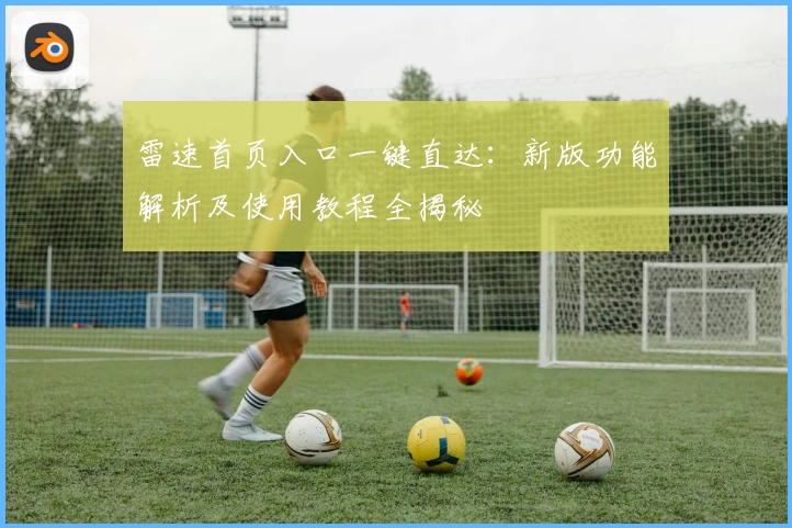 雷速首页入口一键直达：新版功能解析及使用教程全揭秘