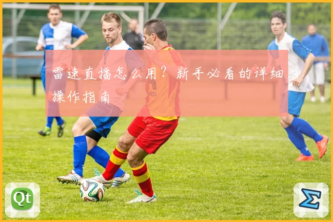 雷速直播怎么用？新手必看的详细操作指南