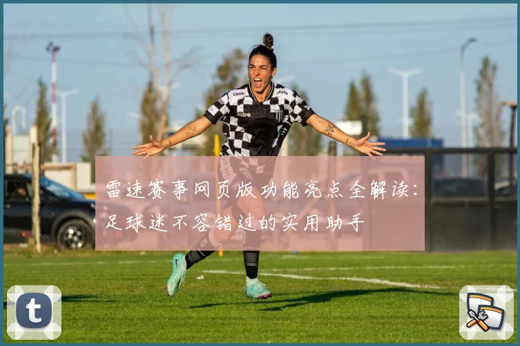 雷速赛事网页版功能亮点全解读:足球迷不容错过的实用助手
