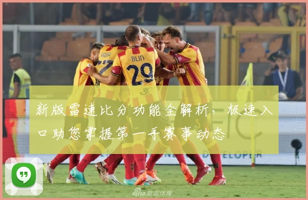 新版雷速比分功能全解析，极速入口助您掌握第一手赛事动态