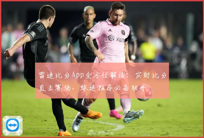 雷速比分App全方位解读:实时比分直击赛场,球迷推荐必备助手