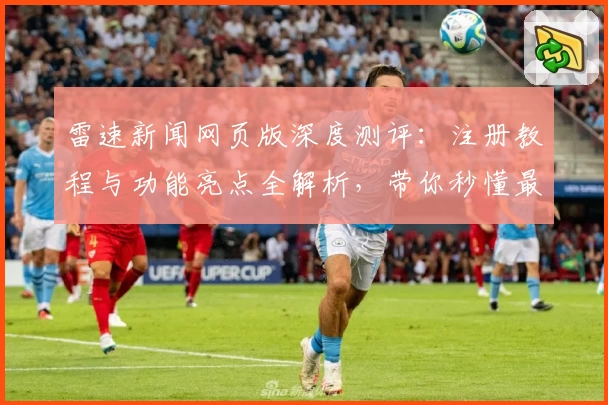 雷速新闻网页版深度测评：注册教程与功能亮点全解析，带你秒懂最新使用技巧