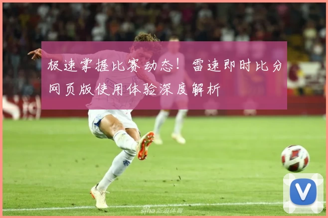 极速掌握比赛动态！雷速即时比分网页版使用体验深度解析