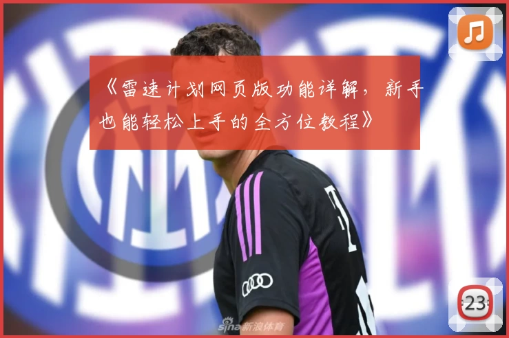 《雷速计划网页版功能详解,新手也能轻松上手的全方位教程》
