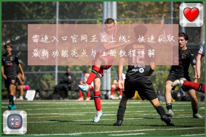 雷速入口官网正式上线：快速获取最新功能亮点与注册教程详解