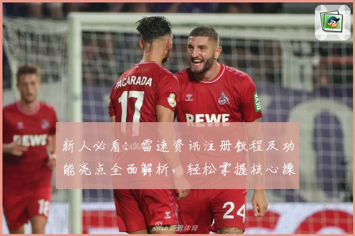 新人必看：雷速资讯注册教程及功能亮点全面解析，轻松掌握核心操作技巧