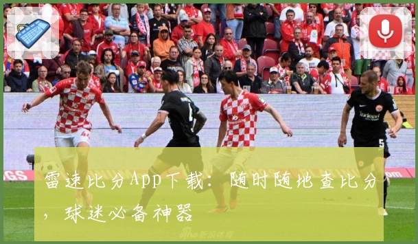 雷速比分App下载:随时随地查比分,球迷必备神器