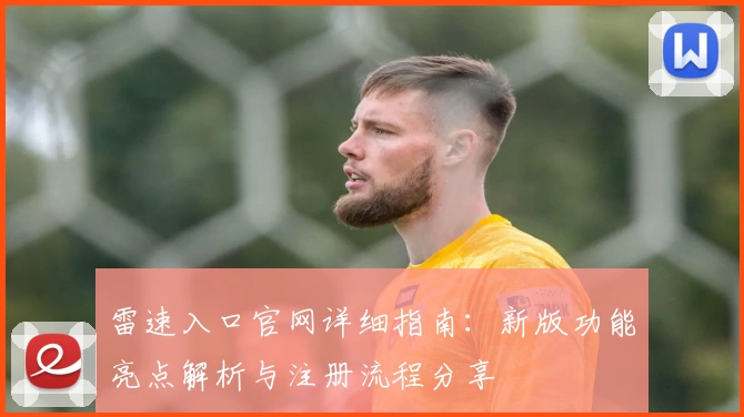 雷速入口官网详细指南：新版功能亮点解析与注册流程分享