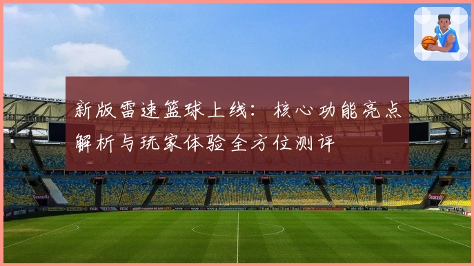 新版雷速篮球上线：核心功能亮点解析与玩家体验全方位测评