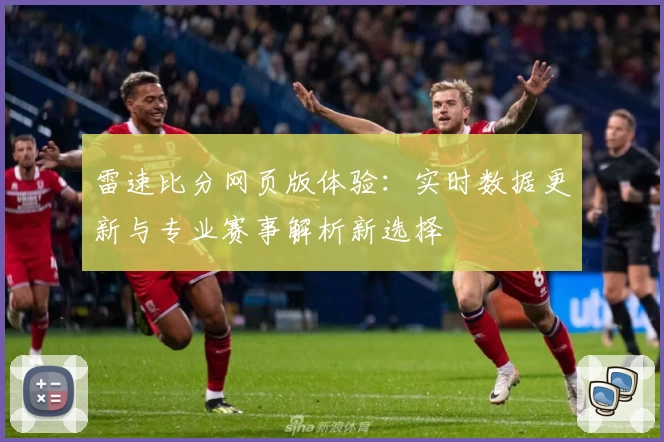 雷速比分网页版体验：实时数据更新与专业赛事解析新选择
