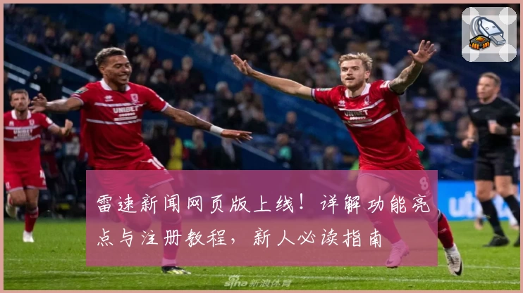 雷速新闻网页版上线！详解功能亮点与注册教程，新人必读指南