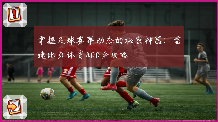 掌握足球赛事动态的秘密神器：雷速比分体育App全攻略