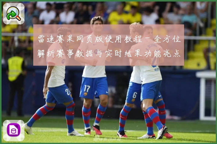 雷速赛果网页版使用教程 - 全方位解析赛事数据与实时结果功能亮点