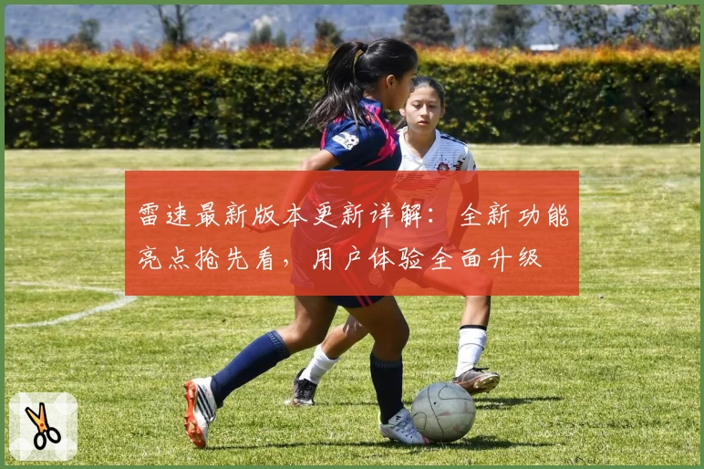 雷速最新版本更新详解:全新功能亮点抢先看,用户体验全面升级