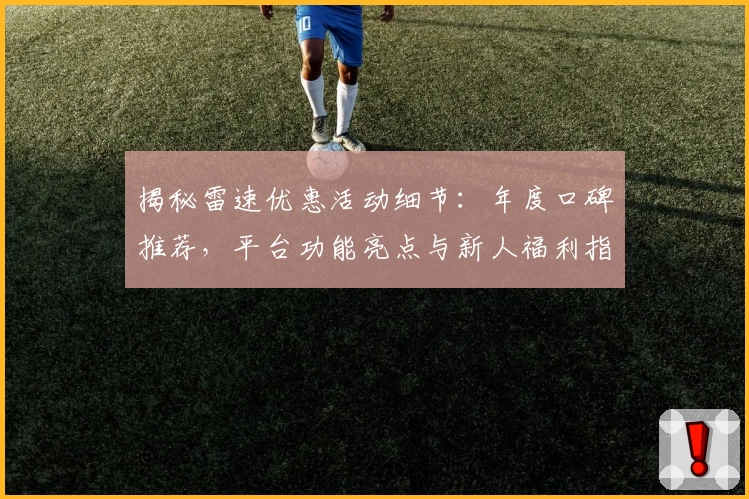 揭秘雷速优惠活动细节:年度口碑推荐,平台功能亮点与新人福利指南一文搞定
