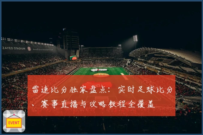 雷速比分独家盘点:实时足球比分、赛事直播与攻略教程全覆盖