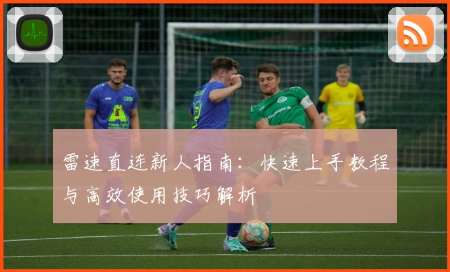雷速直连新人指南：快速上手教程与高效使用技巧解析