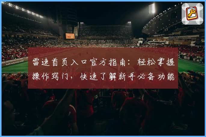 雷速首页入口官方指南：轻松掌握操作窍门，快速了解新手必备功能亮点