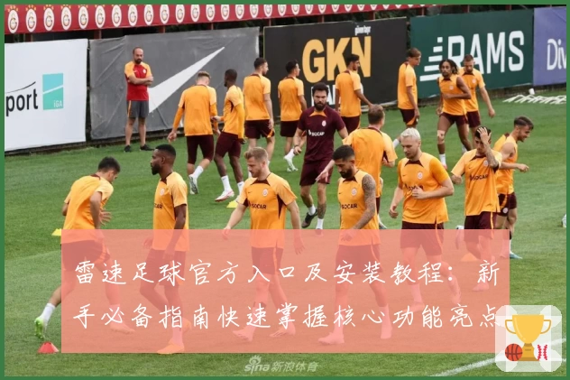 雷速足球官方入口及安装教程：新手必备指南快速掌握核心功能亮点