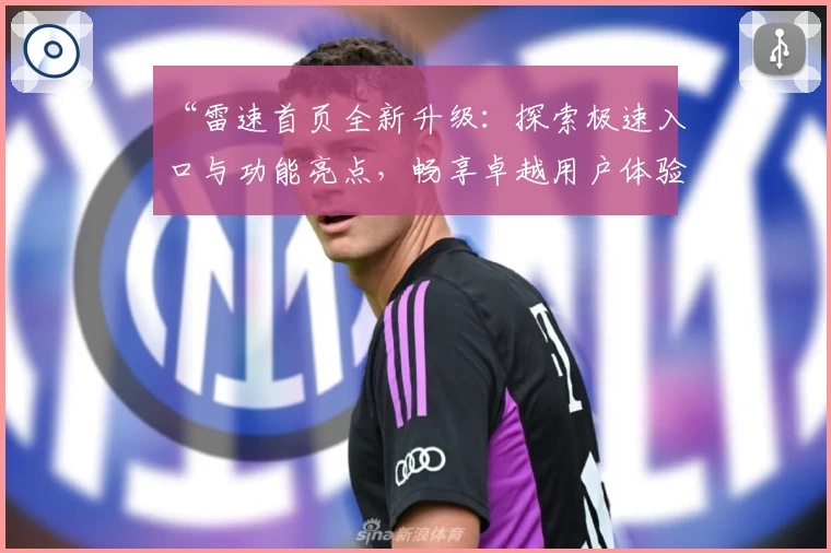 “雷速首页全新升级：探索极速入口与功能亮点，畅享卓越用户体验”