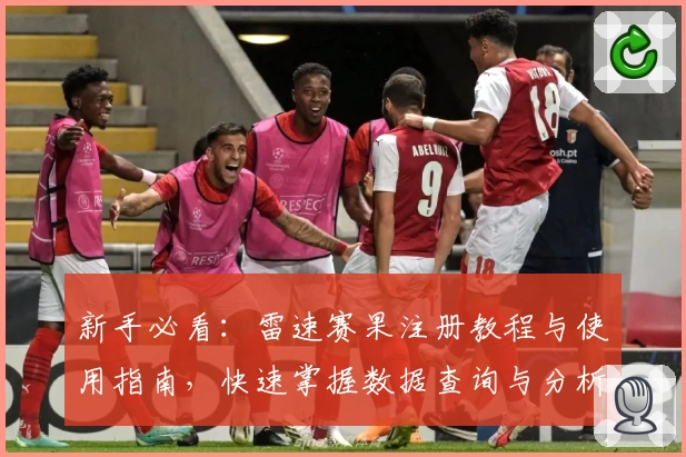 新手必看：雷速赛果注册教程与使用指南，快速掌握数据查询与分析诀窍